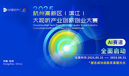 AI大赛：2025杭州高新区（滨江）大视听产业创新创业大赛火热开启