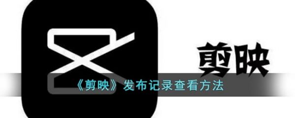剪映怎么看发布记录 剪映发布记录查看分享
