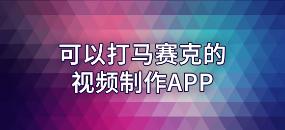 视频打马赛克手机软件 几款可以打马赛克的视频制作app