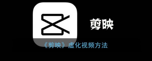 剪映怎么虚化视频 具体操作步骤