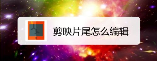 剪映片尾怎么编辑 具体操作步骤
