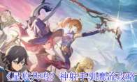 《星痕共鸣》神射手驯鹰流攻略