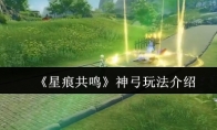 《星痕共鸣》神弓玩法介绍