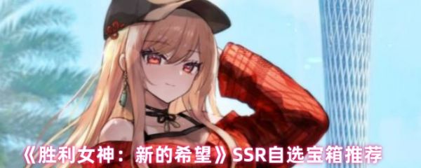胜利女神新的希望SSR自选宝箱选哪个好  SSR自选宝箱推荐一览