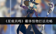 《星痕共鸣》霸体怪物打法攻略