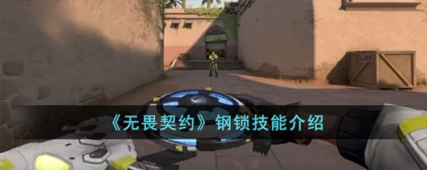 无畏契约钢锁技能怎么样  无畏契约钢锁技能介绍