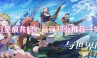 《星痕共鸣》最强职业推荐一览