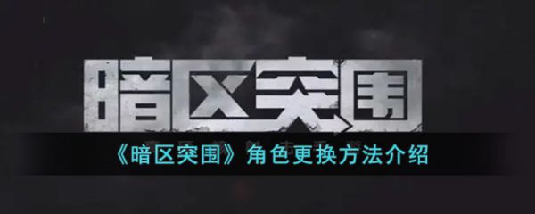 暗区突围手游如何切换角色  暗区突围手游切换角色攻略