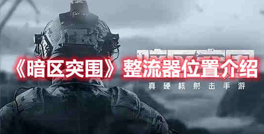 暗区突围整流器在哪里  暗区突围整流器位置一览
