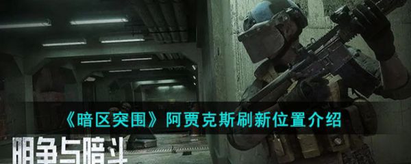 暗区突围阿贾克斯刷新位置介绍 具体一览