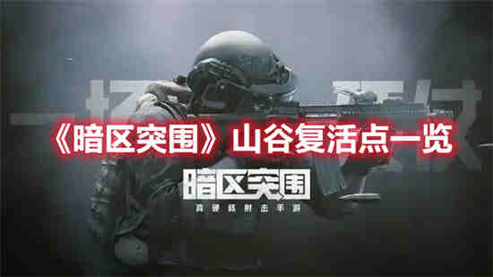 暗区突围山谷复活点有哪些 山谷复活点一览
