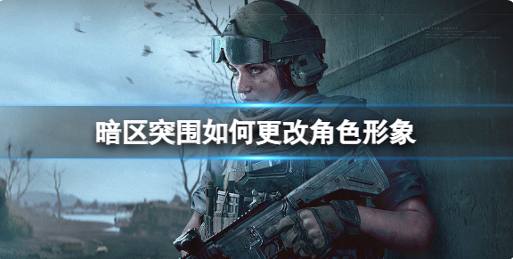 暗区突围怎么改人物形象 暗区突围角色形象修改方法