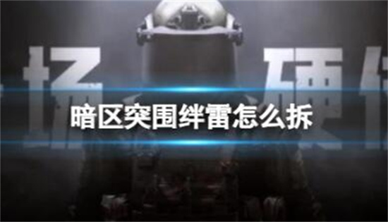 暗区突围绊雷怎么拆 暗区突围绊雷拆除方法