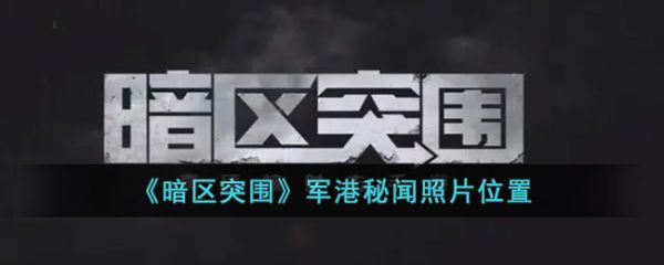 暗区突围军港秘闻照片位置在哪 具体一览