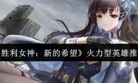 《胜利女神：新的希望》火力型英雄推荐