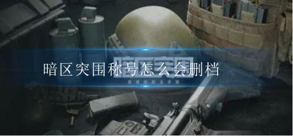 暗区突围为什么要删档  暗区突围称号删档分析