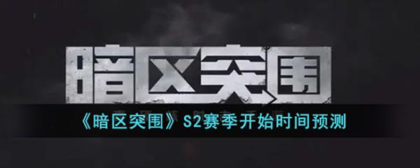 暗区突围S2赛季开始时间预测 具体一览