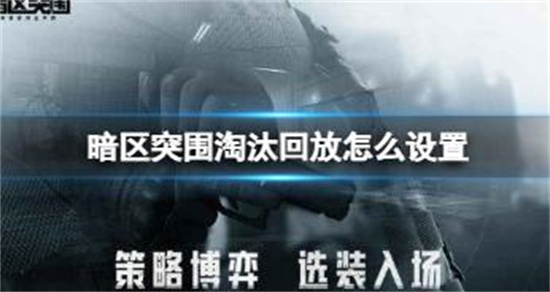暗区突围淘汰回放怎么设置 1暗区突围淘汰回放设置方法一览