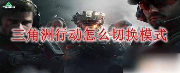 三角洲行动手游怎么切换模式 三角洲行动改变模式攻略
