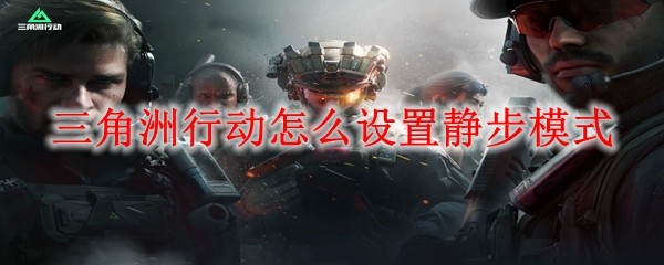 三角洲行动手游怎么静步  三角洲行动手游设置静步模式方法