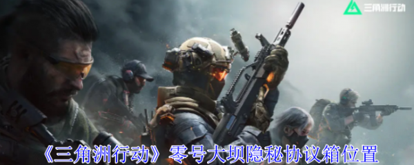 三角洲行动零号大坝隐秘协议箱在哪  三角洲行动零号大坝隐秘协议箱位置一览
