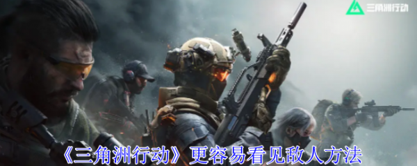 三角洲行动怎么容易看见敌人  三角洲行动更容易看见敌人方法