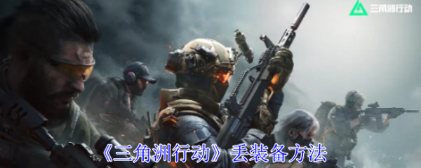 三角洲行动怎么丢装备   三角洲行动丢装备方法