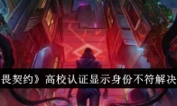 《无畏契约》高校认证显示身份不符解决方法