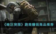 《暗区突围》跑商赚钱商品推荐