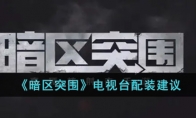 《暗区突围》电视台配装建议