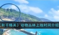 《和平精英》动物丛林上线时间介绍