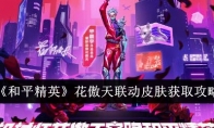 《和平精英》花傲天联动皮肤获取攻略