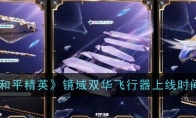 《和平精英》镜域双华飞行器上线时间