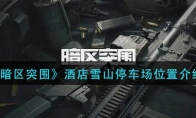 《暗区突围》酒店雪山停车场位置介绍