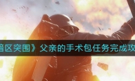《暗区突围》父亲的手术包任务完成攻略
