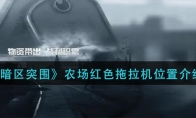 《暗区突围》农场红色拖拉机位置介绍