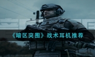 《暗区突围》战术耳机推荐
