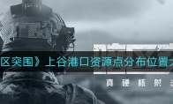 《暗区突围》上谷港口资源点分布位置大全