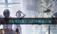 《和平精英》UZI冲锋枪详细介绍