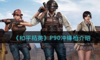 《和平精英》P90冲锋枪详细介绍