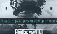 《暗区突围》新锐测试结束时间介绍