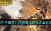 《和平精英》风神翼龙抓捕方法介绍