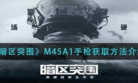 《暗区突围》M45A1手枪获取方法介绍