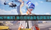 《和平精英》独行月球语音包获取攻略