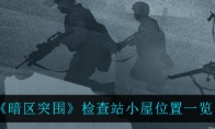 《暗区突围》检查站小屋位置一览