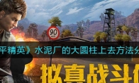 《和平精英》水泥厂的大圆柱上去方法分享