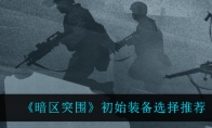 《暗区突围》初始装备选择推荐